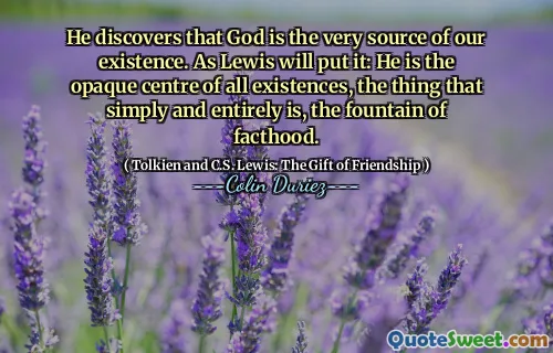 El descoperă că Dumnezeu este chiar sursa existenței noastre. După cum va spune Lewis: el este centrul opac al tuturor existențelor, lucrul care este pur și simplu și în întregime, fântâna de față.