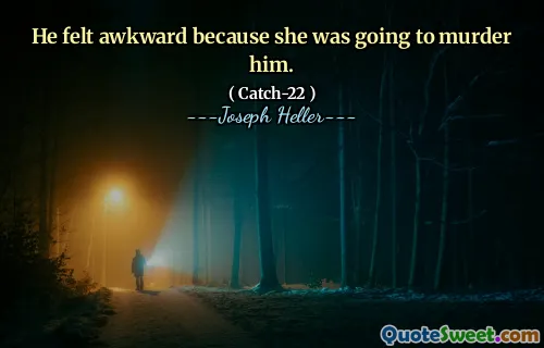 He felt awkward because she was going to murder him.