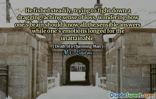 He fished steadily, trying to fight down a dragging, aching sense of loss, wondering how one's brain should know all the sensible answers while one's emotions longed for the unattainable.
