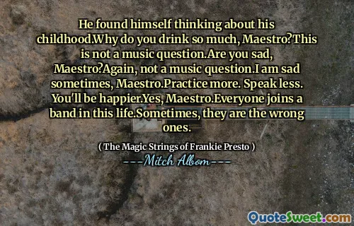 他发现自己在想自己的童年。为什么你喝那么多，大师？这不是音乐问题。你很伤心，大师吗？再次，不是音乐问题。有时候，我很伤心，妈妈。少说话。您会更快乐。