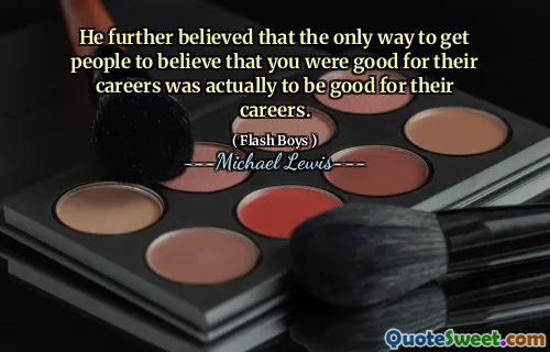 Ponadto wierzył, że jedynym sposobem na przekonanie ludzi do przekonania, że ​​jesteś dobry dla ich kariery, było faktycznie dobre dla ich kariery.