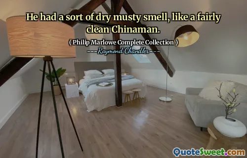 He had a sort of dry musty smell, like a fairly clean Chinaman.