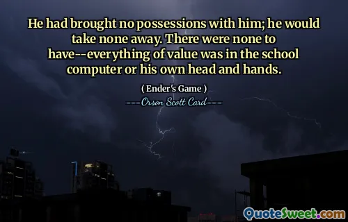 Han hade inga ägodelar med sig; han skulle inte ta bort någon. Det fanns inga att ha - allt av värde fanns i skoldatorn eller hans eget huvud och händer.