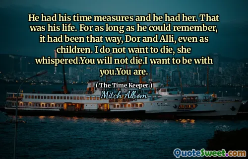 Dia memiliki langkah -langkah waktunya dan dia memilikinya. Itu adalah hidupnya. Selama dia bisa mengingat, rasanya seperti itu, Dor dan Alli, bahkan sebagai anak -anak. Aku tidak ingin mati, dia berbisik. Kamu tidak akan mati. Aku ingin bersamamu. Kamu.