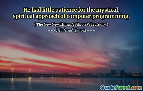 He had little patience for the mystical, spiritual approach of computer programming.
