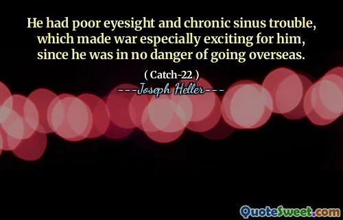 He had poor eyesight and chronic sinus trouble, which made war especially exciting for him, since he was in no danger of going overseas.