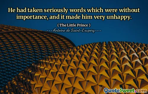 He had taken seriously words which were without importance, and it made him very unhappy.