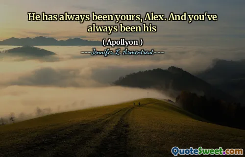 He has always been yours, Alex. And you've always been his
