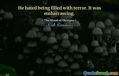 He hated being filled with terror. It was embarrassing.