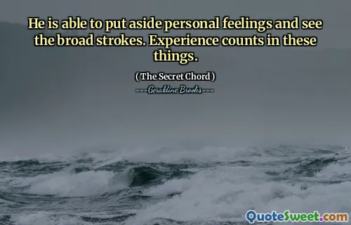 He is able to put aside personal feelings and see the broad strokes. Experience counts in these things.