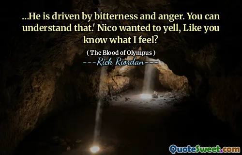 …He is driven by bitterness and anger. You can understand that.' Nico wanted to yell, Like you know what I feel?
