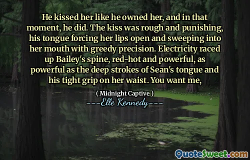 He kissed her like he owned her, and in that moment, he did. The kiss was rough and punishing, his tongue forcing her lips open and sweeping into her mouth with greedy precision. Electricity raced up Bailey's spine, red-hot and powerful, as powerful as the deep strokes of Sean's tongue and his tight grip on her waist. You want me,