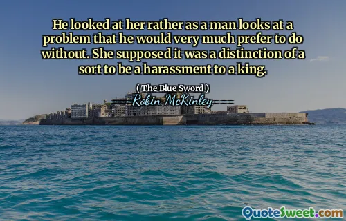 He looked at her rather as a man looks at a problem that he would very much prefer to do without. She supposed it was a distinction of a sort to be a harassment to a king.