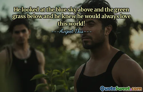 He looked at the blue sky above and the green grass below and he knew he would always love this world!