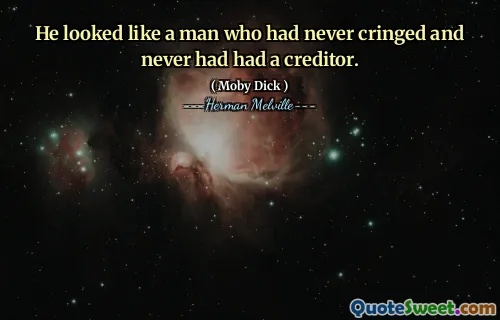 He looked like a man who had never cringed and never had had a creditor.