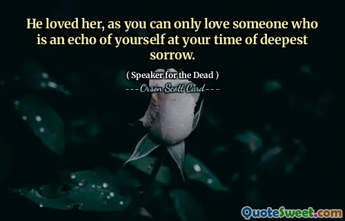 Han elsket henne, da du bare kan elske noen som er et ekko av deg selv på din tid med dypeste sorg.