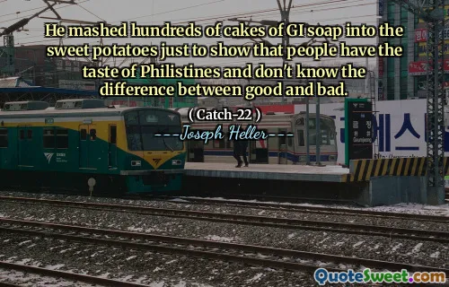 He mashed hundreds of cakes of GI soap into the sweet potatoes just to show that people have the taste of Philistines and don't know the difference between good and bad.