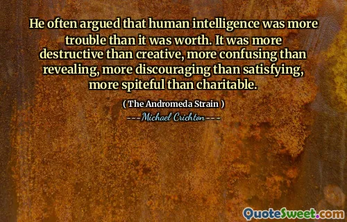 Il a souvent fait valoir que l'intelligence humaine était plus difficile qu'elle ne valait la peine. C'était plus destructeur que créatif, plus déroutant que révélateur, plus décourageant que satisfaisant, plus méchant que caritatif.