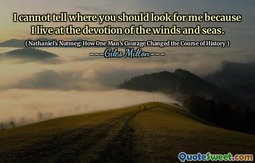 I cannot tell where you should look for me because I live at the devotion of the winds and seas.
