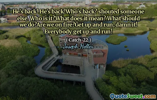 Он вернулся! Он вернулся! Кто вернулся? крикнул кого -то еще. Кто это? Что это значит? Что мы должны делать? Мы в огне? Вставай и беги, черт возьми! Все встают и бегают!