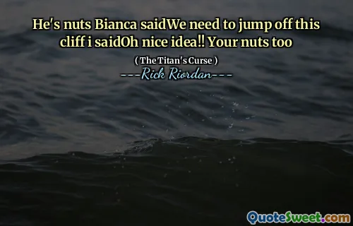 He's nuts Bianca saidWe need to jump off this cliff i saidOh nice idea!! Your nuts too