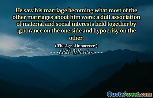 He saw his marriage becoming what most of the other marriages about him were: a dull association of material and social interests held together by ignorance on the one side and hypocrisy on the other.