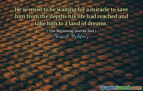 Казалось, он ждал чуда, чтобы спасти его от глубины, которые его жизнь достигла, и отвезти его в страну мечтаний.