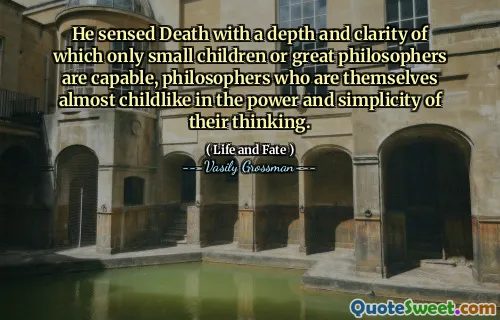He sensed Death with a depth and clarity of which only small children or great philosophers are capable, philosophers who are themselves almost childlike in the power and simplicity of their thinking.