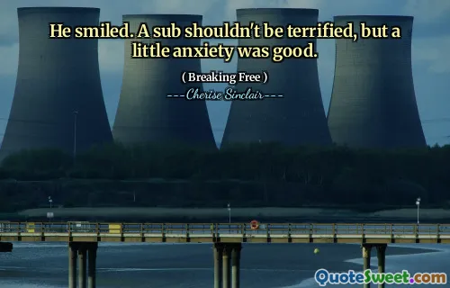He smiled. A sub shouldn't be terrified, but a little anxiety was good.