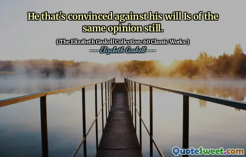 He that's convinced against his will Is of the same opinion still.