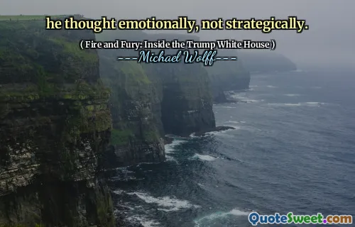 he thought emotionally, not strategically.