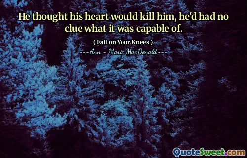 He thought his heart would kill him, he'd had no clue what it was capable of.