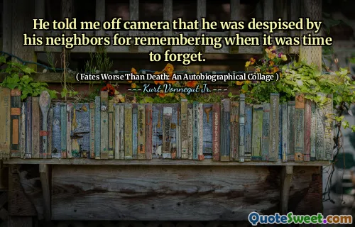 Dia memberi tahu saya di luar kamera bahwa dia dibenci oleh tetangganya karena mengingat ketika tiba saatnya untuk melupakan.