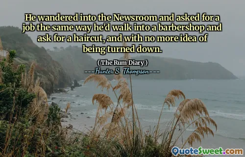 वह न्यूज़ रूम में भटक गया और उसी तरह एक नौकरी के लिए कहा जैसे वह एक नाई की दुकान में चलेगा और एक बाल कटवाने के लिए पूछेगा, और ठुकराए जाने का कोई और अधिक विचार नहीं था।