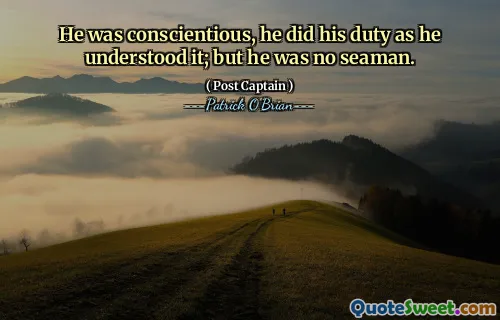 He was conscientious, he did his duty as he understood it; but he was no seaman.