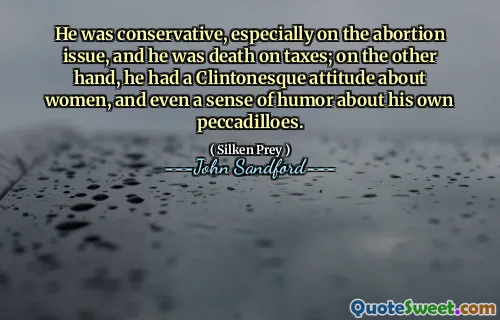He was conservative, especially on the abortion issue, and he was death on taxes; on the other hand, he had a Clintonesque attitude about women, and even a sense of humor about his own peccadilloes.