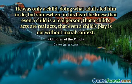 他只是个孩子，做着大人引导他做的事；但在他心里的某个地方，他知道即使是一个孩子也是一个真实的人，孩子的行为也是真实的行为，即使是孩子的游戏也不是没有道德背景的。