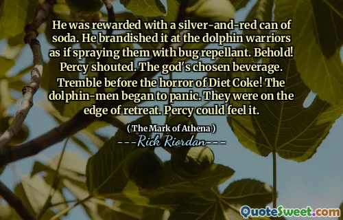 He was rewarded with a silver-and-red can of soda. He brandished it at the dolphin warriors as if spraying them with bug repellant. Behold! Percy shouted. The god's chosen beverage. Tremble before the horror of Diet Coke! The dolphin-men began to panic. They were on the edge of retreat. Percy could feel it.