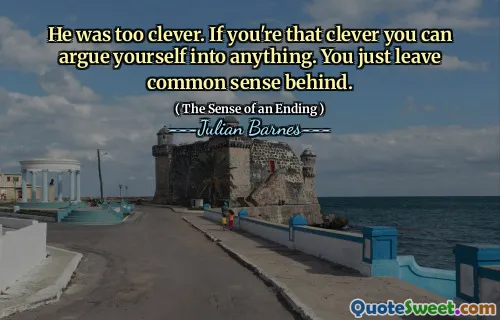 He was too clever. If you're that clever you can argue yourself into anything. You just leave common sense behind.