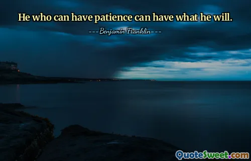 He who can have patience can have what he will.