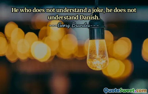 He who does not understand a joke, he does not understand Danish.