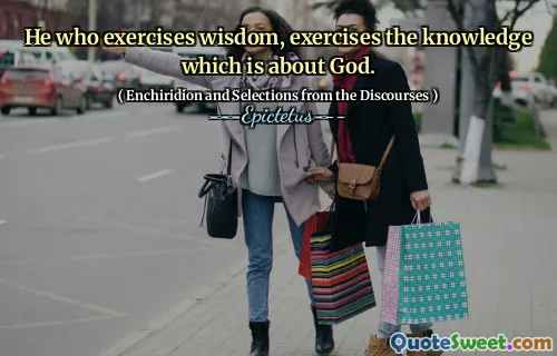 Celui qui exerce la sagesse, exerce la connaissance qui concerne Dieu.