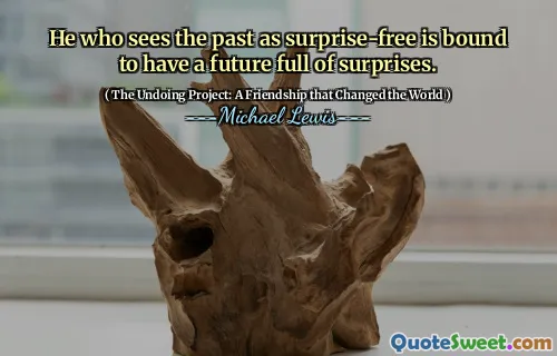 He who sees the past as surprise-free is bound to have a future full of surprises.