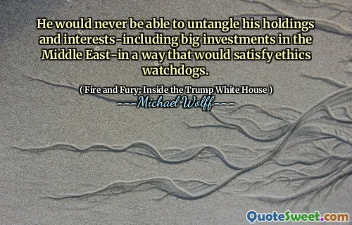 He would never be able to untangle his holdings and interests-including big investments in the Middle East-in a way that would satisfy ethics watchdogs.