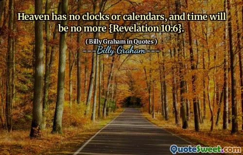 Heaven has no clocks or calendars, and time will be no more {Revelation 10:6}.