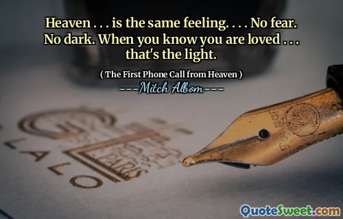 Heaven . . . is the same feeling. . . . No fear. No dark. When you know you are loved . . . that's the light.