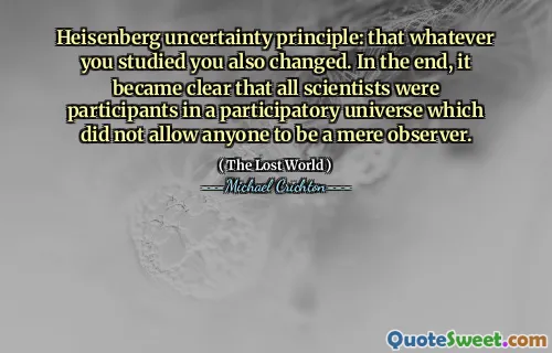 Heisenberg Osäkerhetsprincip: att vad du än studerade du också ändrade. I slutändan blev det tydligt att alla forskare deltog i ett deltagande universum som inte tillät någon att vara enbart observatör.