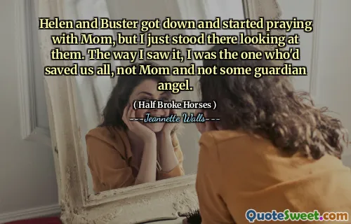 Helen and Buster got down and started praying with Mom, but I just stood there looking at them. The way I saw it, I was the one who'd saved us all, not Mom and not some guardian angel.