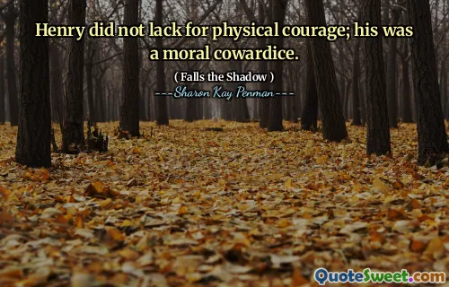 Henry did not lack for physical courage; his was a moral cowardice.