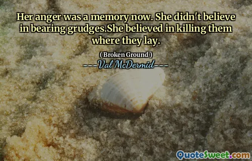 Her anger was a memory now. She didn't believe in bearing grudges.She believed in killing them where they lay.